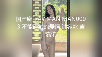 国产麻豆AV MAN MAN0003 不能碰触的爱情 钟宛冰 言嘉佑