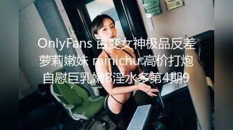 OnlyFans 百变女神极品反差萝莉嫩妹 minichu 高价打炮自慰巨乳嫩B淫水多第4期9