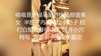 喵喵是个猫马尾辫极品颜值美女  半脱下内衣揉捏小奶子 拍打白皙翘臀很Q弹  掰开小穴特写  洞洞很小大黑牛震动