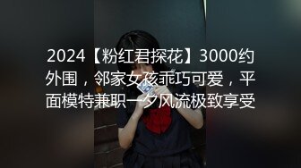 2024【粉红君探花】3000约外围，邻家女孩乖巧可爱，平面模特兼职一夕风流极致享受