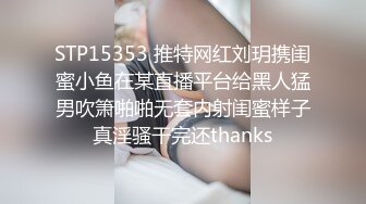 STP15353 推特网红刘玥携闺蜜小鱼在某直播平台给黑人猛男吹箫啪啪无套内射闺蜜样子真淫骚干完还thanks