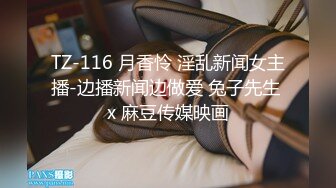 TZ-116 月香怜 淫乱新闻女主播-边播新闻边做爱 兔子先生 x 麻豆传媒映画