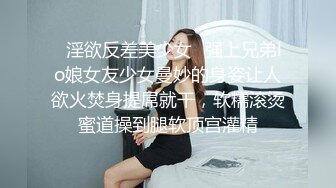 ✿淫欲反差美少女✿强上兄弟lo娘女友少女曼妙的身姿让人欲火焚身提屌就干，软糯滚烫蜜道操到腿软顶宫灌精