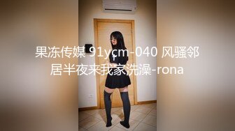 果冻传媒 91ycm-040 风骚邻居半夜来我家洗澡-rona