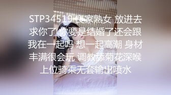 STP34519 良家熟女 放进去求你了 你要是结婚了还会跟我在一起吗 想一起高潮 身材丰满很会玩 调教舔菊花深喉上位骑乘无套输出喷水