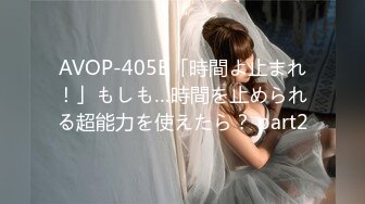 AVOP-405B「時間よ止まれ！」もしも…時間を止められる超能力を使えたら？ part2