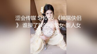 涩会传媒 SH006 《神屌侠侣》 谁操了我的小龙女 新人女优 谢冰岚