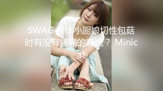 SWAG 裸体小厨娘切性包菇时有没有痛痛的感觉？ Minicat