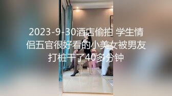 2023-9-30酒店偷拍 学生情侣五官很好看的小美女被男友打桩干了40多分钟