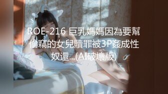 ROE-216 巨乳媽媽因為要幫偷竊的女兒贖罪被3P姦成性奴還...(AI破壞版)