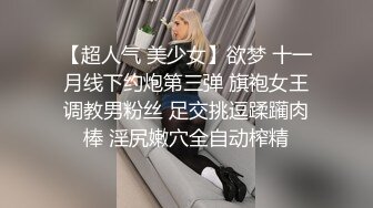 【超人气 美少女】欲梦 十一月线下约炮第三弹 旗袍女王调教男粉丝 足交挑逗蹂躏肉棒 淫尻嫩穴全自动榨精