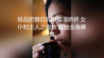 极品肥臀巨乳嫩模潘娇娇 女仆和主人之调教 超魅全身裸舞