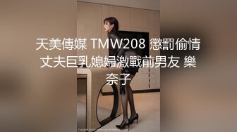 天美傳媒 TMW208 懲罰偷情丈夫巨乳媳婦激戰前男友 樂奈子