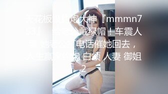 天花板级约炮大神『mmmn753』✿给老公戴绿帽！车震人妻 她老公打电话催她回去，人生赢家约炮 白领 人妻 御姐2