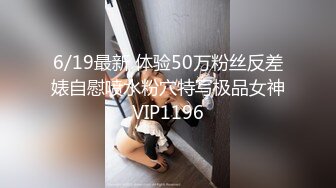 6/19最新 体验50万粉丝反差婊自慰喷水粉穴特写极品女神VIP1196