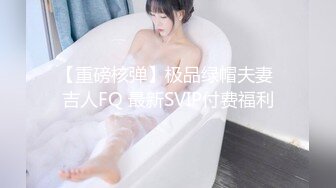 【重磅核弹】极品绿帽夫妻 吉人FQ 最新SVIP付费福利