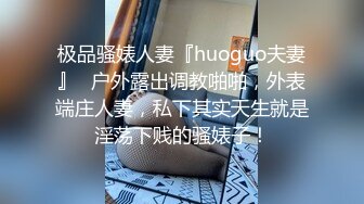 极品骚婊人妻『huoguo夫妻』✿户外露出调教啪啪，外表端庄人妻，私下其实天生就是淫荡下贱的骚婊子！