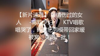 【新片速遞】 被情伤过的女人❤️-离异少妇-❤️KTV唱歌唱哭了，即时把男模带回家暖被窝，爽得一批！