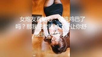   女炮友真贴心：你洗鸡巴了吗？那我把套拔掉了，让你舒服些 ~啊啊啊