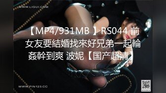 【MP4/931MB 】RS044 前女友要結婚找來好兄弟一起輪姦幹到爽 波妮【国产超清】