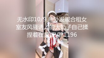 无水印10/9 意外发现合租女室友风骚诱人的大奶子自己揉捏着在黄播VIP1196