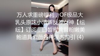 万人求重磅福利，OF极品大乳头原味小清新反差女神【纭纭】订阅，白皙蜜桃臀粉嫩美鲍道具紫薇各种淫态勾引 (4)