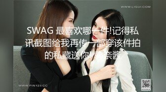 SWAG 最喜欢哪一件!记得私讯截图给我再传一部穿该件拍的私藏送你! 莉奈酱