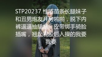 STP20237 性感苗条长腿妹子和丑男炮友开房啪啪，脱下内裤逼逼抽插烟，皮带绑手骑脸插嘴，翘起屁股后入操的我要我要