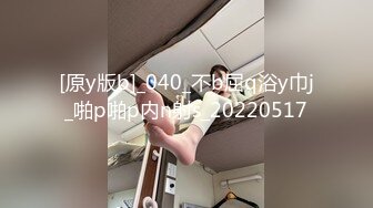 [原y版b]_040_不b屈q浴y巾j_啪p啪p内n射s_20220517