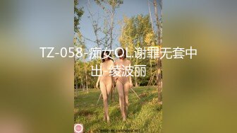 TZ-058-痴女OL.谢罪无套中出-绫波丽