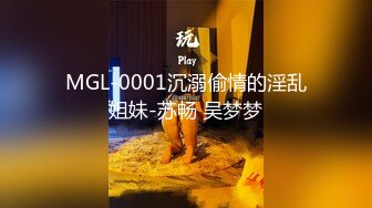 MGL-0001沉溺偷情的淫乱姐妹-苏畅 吴梦梦