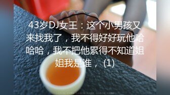 43岁DJ女王：这个小男孩又来找我了，我不得好好玩他哈哈哈，我不把他累得不知道姐姐我是谁， (1)