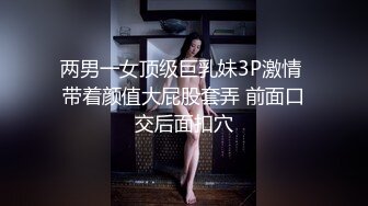 两男一女顶级巨乳妹3P激情 带着颜值大屁股套弄 前面口交后面扣穴