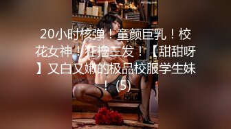 20小时核弹！童颜巨乳！校花女神！狂撸三发！【甜甜呀】又白又嫩的极品校服学生妹！ (5)