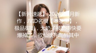 【新片速遞】 2024年6月新作，JVID名模【本垒奈】，极品御姐，大奶子被勒得快要爆掉了，欲仙欲死陶醉其中