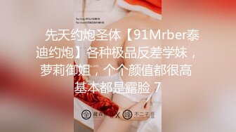 ⚡先天约炮圣体【91Mrber泰迪约炮】各种极品反差学妹，萝莉御姐，个个颜值都很高 基本都是露脸 7