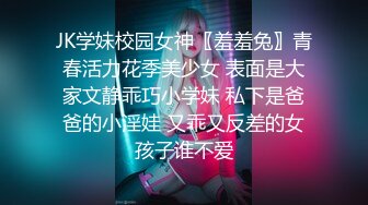 JK学妹校园女神〖羞羞兔〗青春活力花季美少女 表面是大家文静乖巧小学妹 私下是爸爸的小淫娃 又乖又反差的女孩子谁不爱