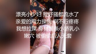 漂亮小少妇 我好骚都流水了 亲爱的用力操我 啊不行疼疼 我想拉屎 身材苗条小娇乳小嫩穴 被偷偷后入无套