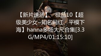 【新片速遞】 ⭐极品10【超级美少女~知名网红、平模下海】hanna多场大尺合集[3.3G/MP4/01:15:10]