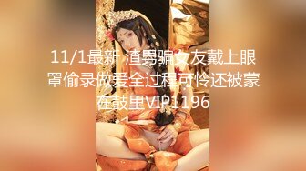 11/1最新 渣男骗女友戴上眼罩偷录做爱全过程可怜还被蒙在鼓里VIP1196