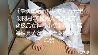 《最新重磅新瓜速吃》万元定制网易CC星秀人气风骚万人迷极品女神【小初】私拍~骚舞道具紫薇各种高潮脸挑逗~炸裂