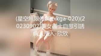 (星空無限傳媒)(xkga-020)(20230902)美女護士自慰引誘病人插入-欣欣