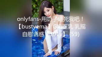 onlyfans-用奶子砸死我吧！【bustyema】G奶巨乳 乳摇自慰诱惑【301v】 (59)