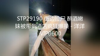 STP29190 街边捡尸 醉酒嫩妹被带到酒店疯狂爆操 - 洋洋 VIP0600