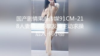 国产剧情果冻传媒91CM-218人妻精油按摩发情主动求操后入-何小丽