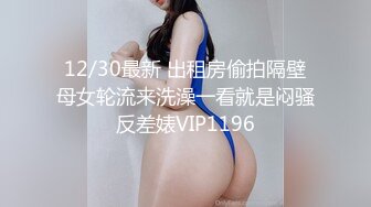 12/30最新 出租房偷拍隔壁母女轮流来洗澡一看就是闷骚反差婊VIP1196