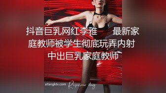 抖音巨乳网红李雅❤️ 最新家庭教师被学生彻底玩弄内射 中出巨乳家庭教师