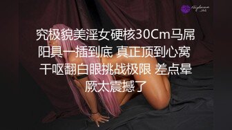 究极貌美淫女硬核30Cm马屌阳具一插到底 真正顶到心窝 干呕翻白眼挑战极限 差点晕厥太震撼了