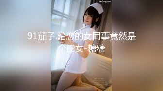 91茄子.暗恋的女同事竟然是个捞女-糖糖