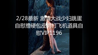 2/28最新 激情大战少妇跳蛋自慰撸硬包皮男打飞机道具自慰VIP1196